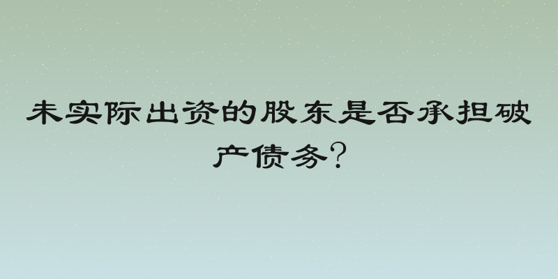 未实际出资的股东是否承担破产债务?