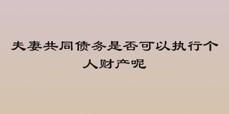 夫妻共同债务是否可以执行个人财产呢