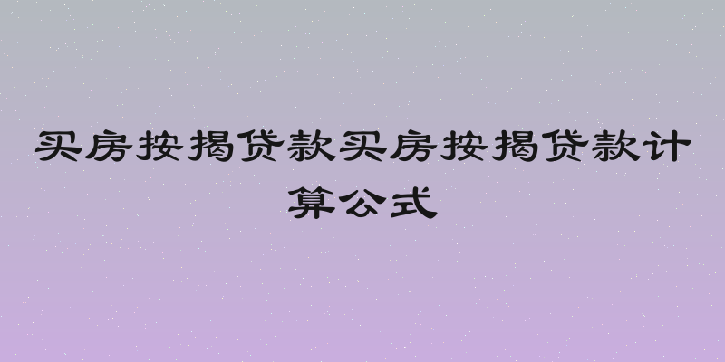 买房按揭贷款买房按揭贷款计算公式