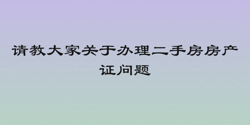 请教大家关于办理二手房房产证问题