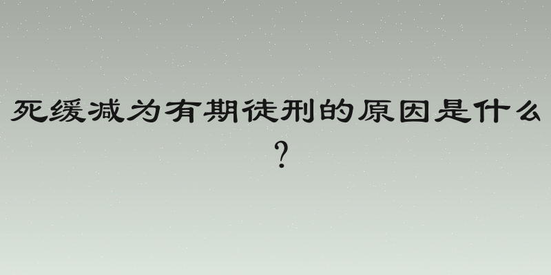 死缓减为有期徒刑的原因是什么？