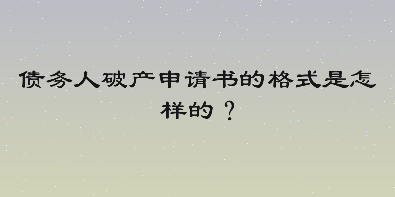 债务人破产申请书的格式是怎样的？