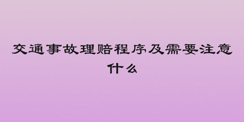 交通事故理赔程序及需要注意什么
