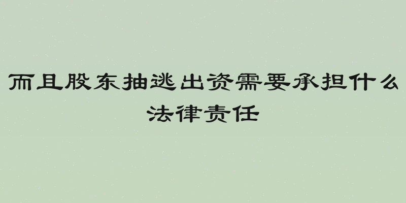 而且股东抽逃出资需要承担什么法律责任