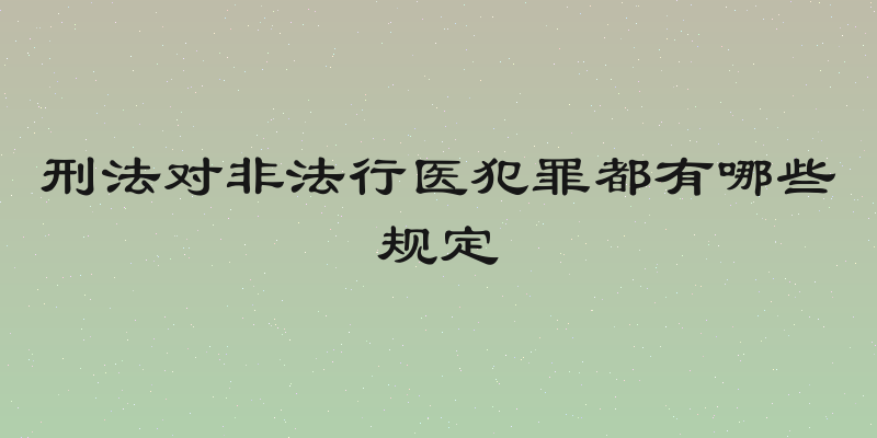 刑法对非法行医犯罪都有哪些规定