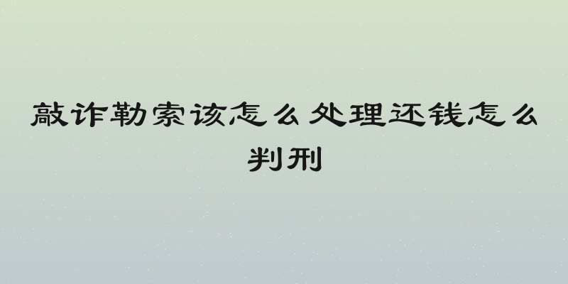 敲诈勒索该怎么处理还钱怎么判刑