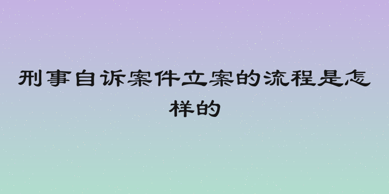 刑事自诉案件立案的流程是怎样的