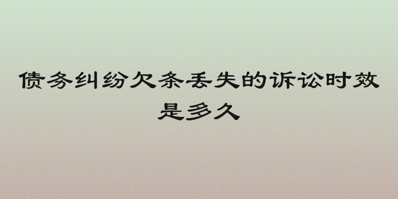 债务纠纷欠条丢失的诉讼时效是多久