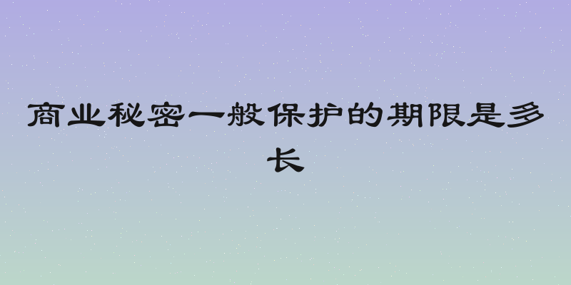 商业秘密一般保护的期限是多长