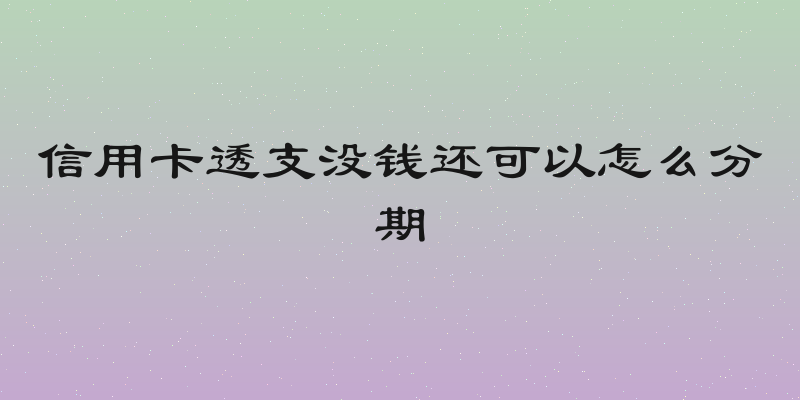 信用卡透支没钱还可以怎么分期