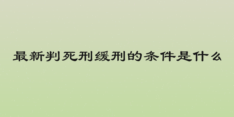 最新判死刑缓刑的条件是什么