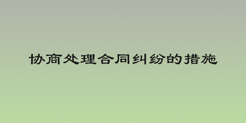 协商处理合同纠纷的措施