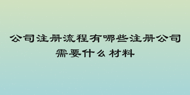 公司注册流程有哪些注册公司需要什么材料