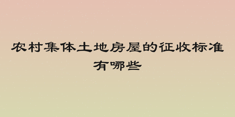 农村集体土地房屋的征收标准有哪些