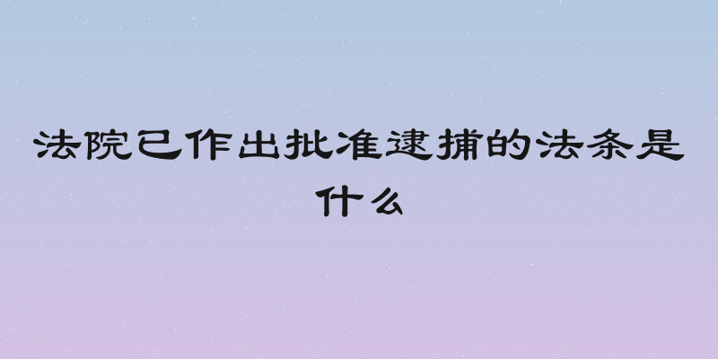 法院已作出批准逮捕的法条是什么