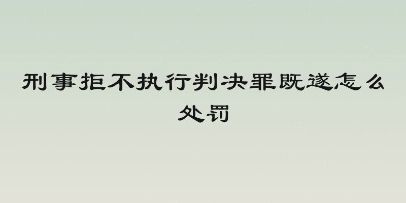 刑事拒不执行判决罪既遂怎么处罚