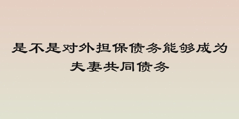 是不是对外担保债务能够成为夫妻共同债务