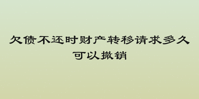 欠债不还时财产转移请求多久可以撤销