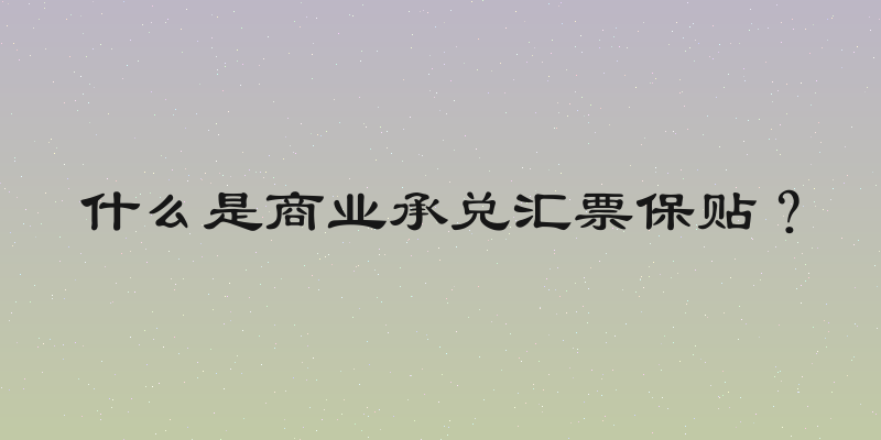 什么是商业承兑汇票保贴？