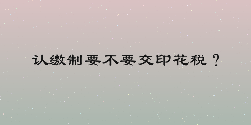认缴制要不要交印花税？