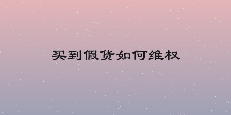 买到假货如何维权