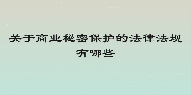 关于商业秘密保护的法律法规有哪些
