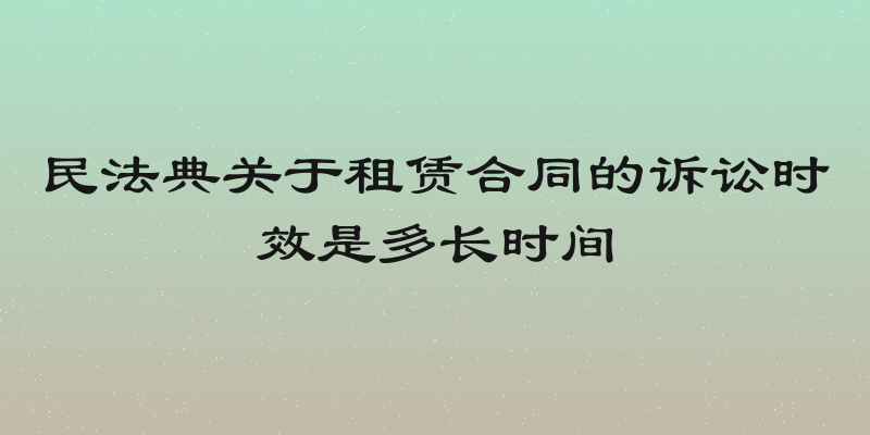 民法典关于租赁合同的诉讼时效是多长时间