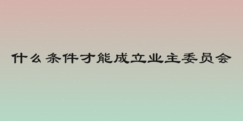 什么条件才能成立业主委员会