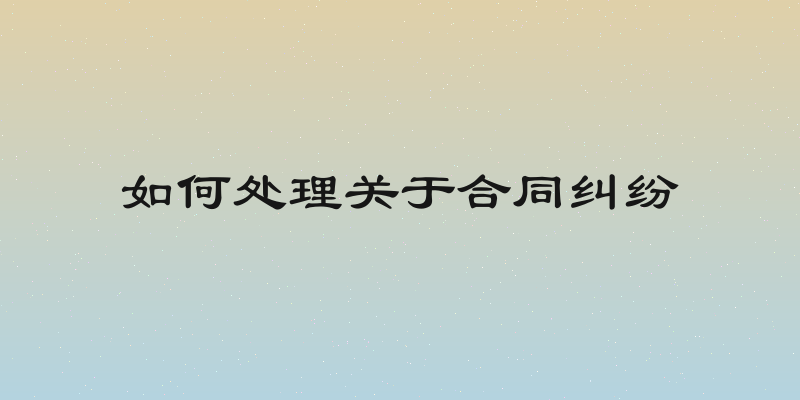 如何处理关于合同纠纷