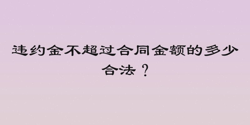 违约金不超过合同金额的多少合法？