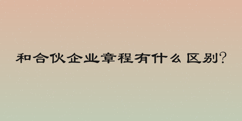 和合伙企业章程有什么区别?