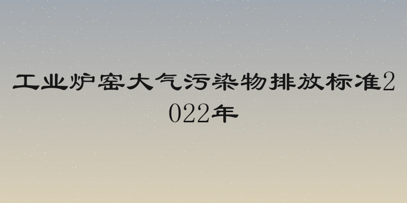 工业炉窑大气污染物排放标准2022年