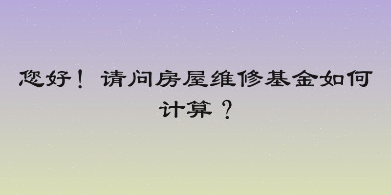 您好！请问房屋维修基金如何计算？
