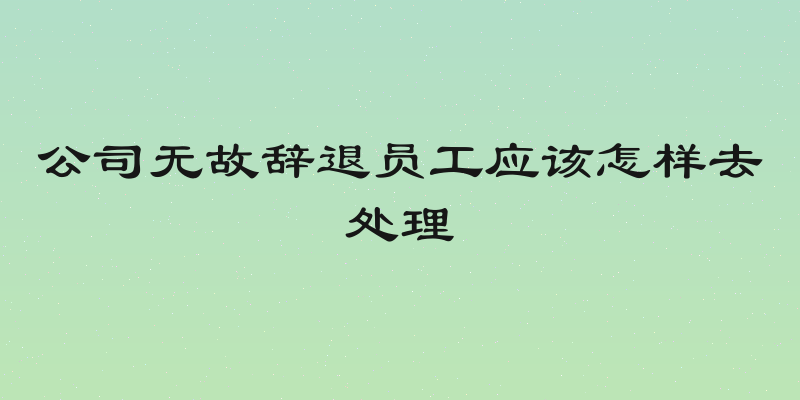公司无故辞退员工应该怎样去处理