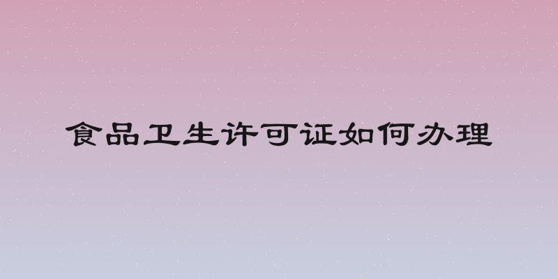 食品卫生许可证如何办理
