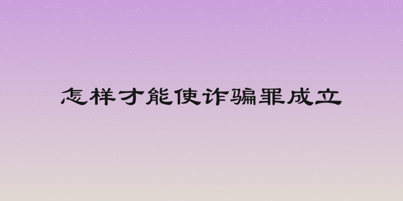 怎样才能使诈骗罪成立