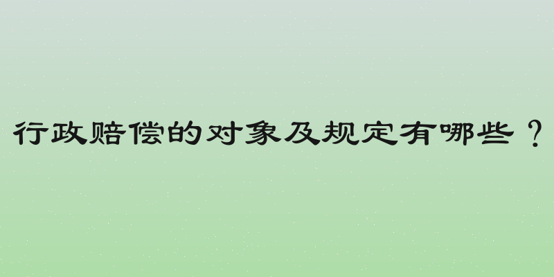 行政赔偿的对象及规定有哪些？