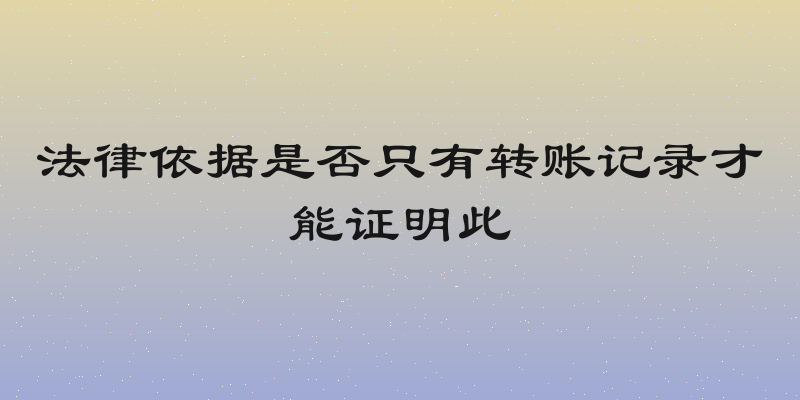法律依据是否只有转账记录才能证明此