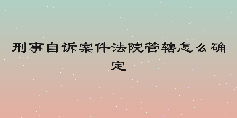 刑事自诉案件法院管辖怎么确定