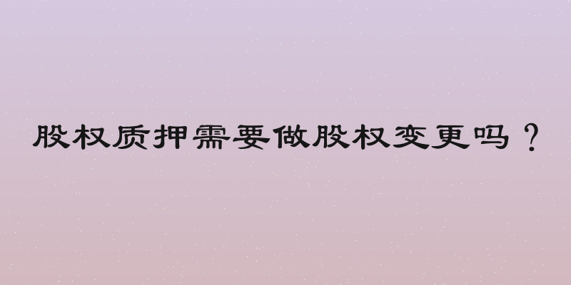 股权质押需要做股权变更吗？