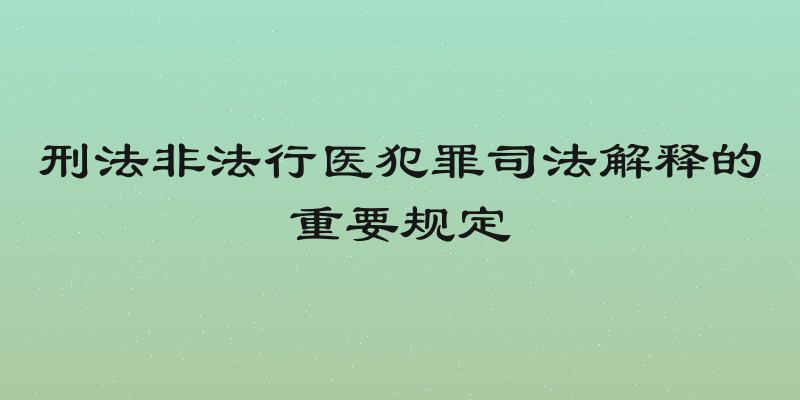 刑法非法行医犯罪司法解释的重要规定