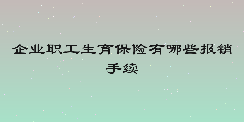 企业职工生育保险有哪些报销手续