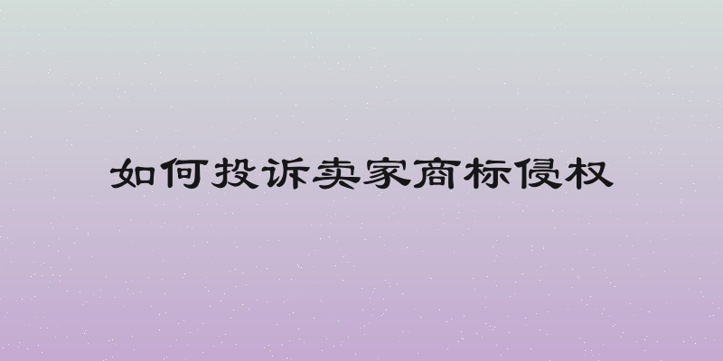 如何投诉卖家商标侵权