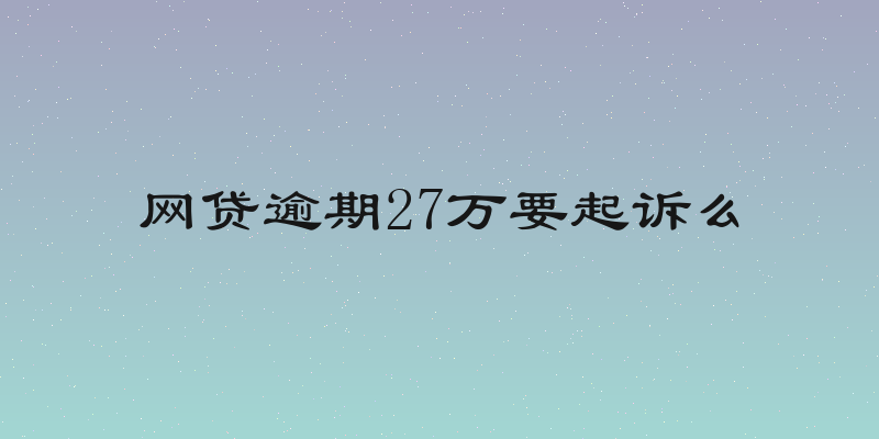 网贷逾期27万要起诉么
