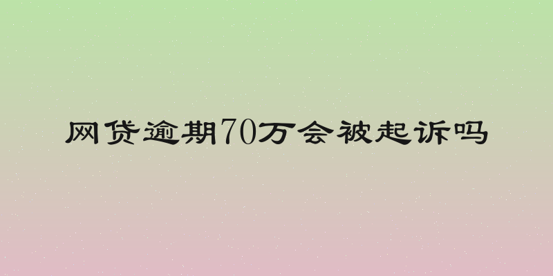 网贷逾期70万会被起诉吗