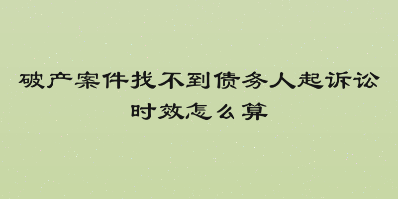 破产案件找不到债务人起诉讼时效怎么算