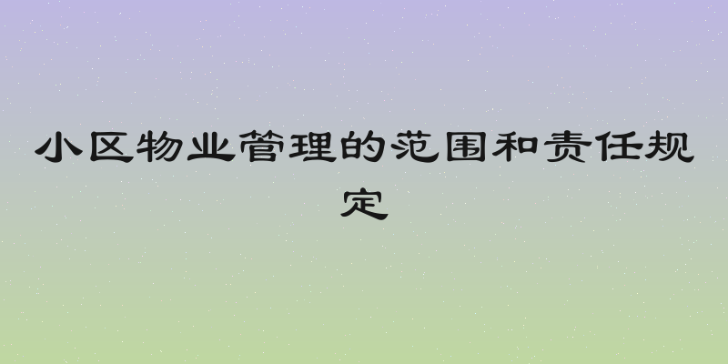 小区物业管理的范围和责任规定
