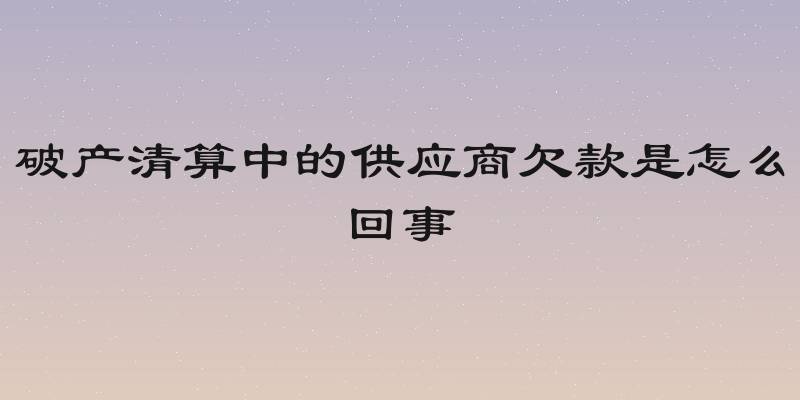 破产清算中的供应商欠款是怎么回事