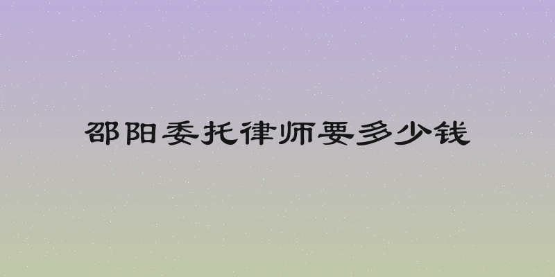 邵阳委托律师要多少钱