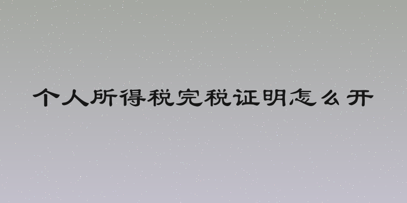 个人所得税完税证明怎么开